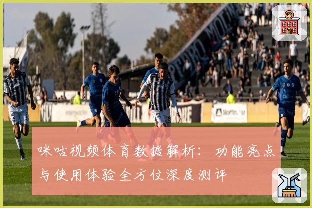 咪咕视频体育数据解析：功能亮点与使用体验全方位深度测评