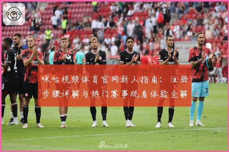 咪咕视频体育官网新人指南：注册步骤详解与热门赛事观看体验全解析