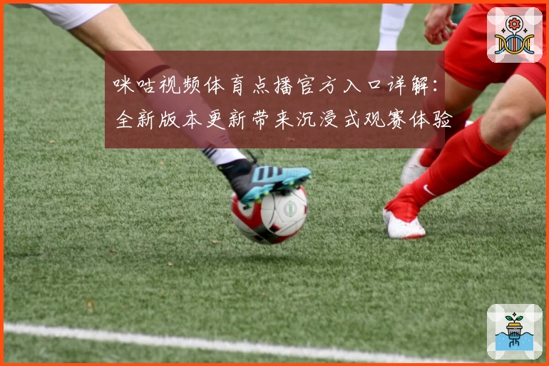 咪咕视频体育点播官方入口详解:全新版本更新带来沉浸式观赛体验