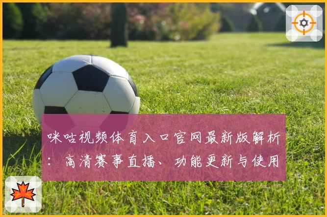 咪咕视频体育入口官网最新版解析：高清赛事直播、功能更新与使用体验全揭秘
