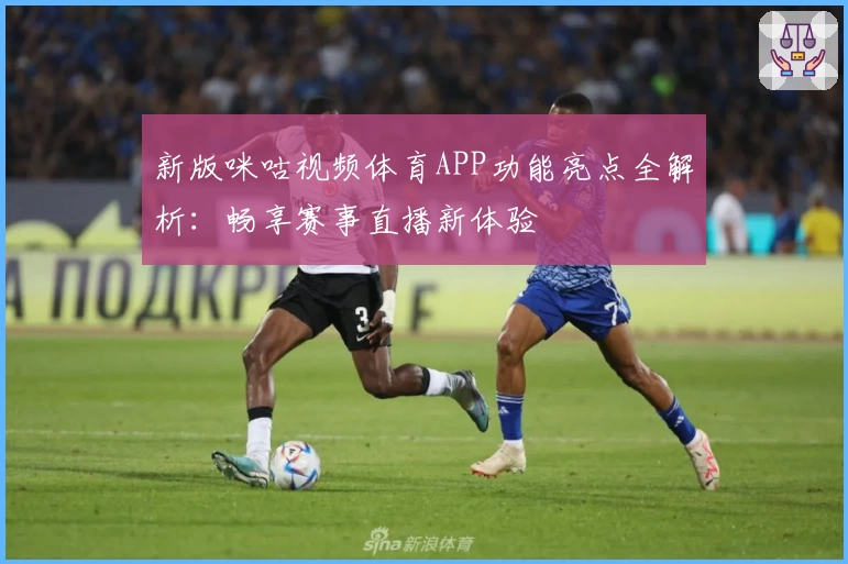 新版咪咕视频体育APP功能亮点全解析：畅享赛事直播新体验