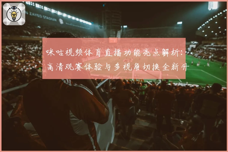咪咕视频体育直播功能亮点解析：高清观赛体验与多视角切换全新升级