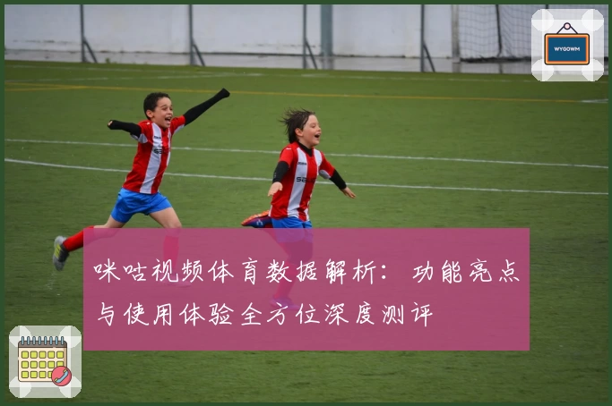 咪咕视频体育数据解析：功能亮点与使用体验全方位深度测评