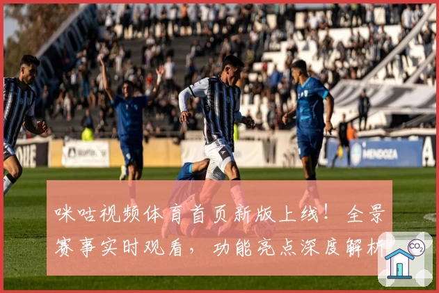 咪咕视频体育首页新版上线！全景赛事实时观看，功能亮点深度解析
