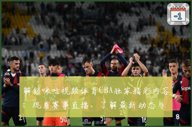 解锁咪咕视频体育CBA独家精彩内容：观看赛事直播、了解最新动态与使用教程全解析