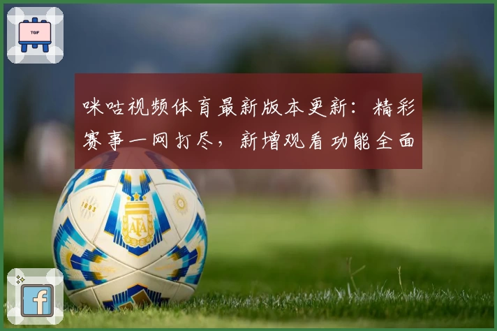 咪咕视频体育最新版本更新:精彩赛事一网打尽,新增观看功能全面解析