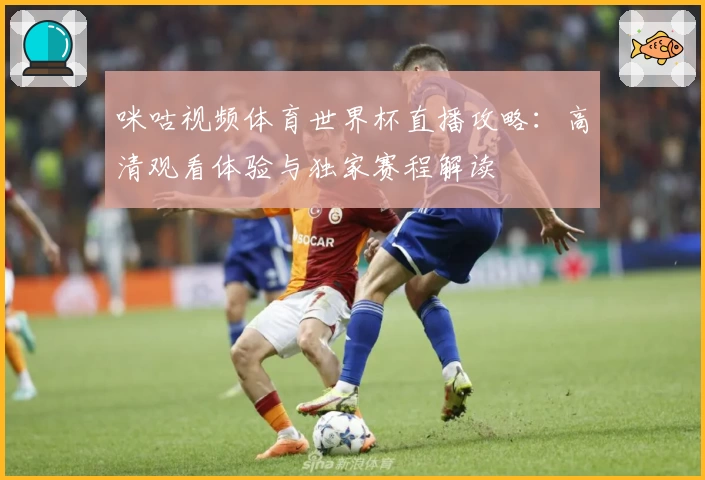 咪咕视频体育世界杯直播攻略：高清观看体验与独家赛程解读