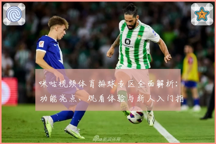 咪咕视频体育排球专区全面解析：功能亮点、观看体验与新人入门指南