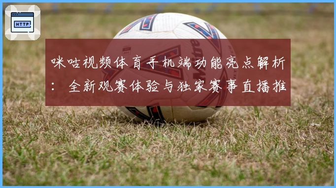 咪咕视频体育手机端功能亮点解析：全新观赛体验与独家赛事直播推荐