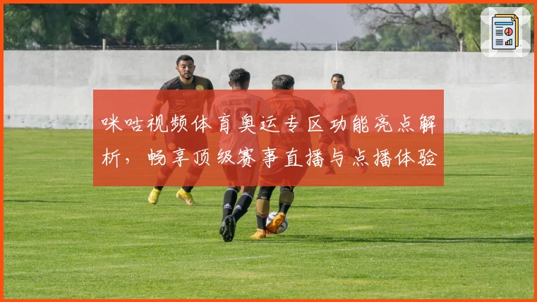 咪咕视频体育奥运专区功能亮点解析，畅享顶级赛事直播与点播体验