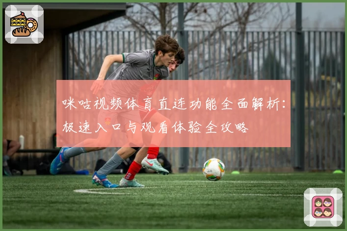 咪咕视频体育直连功能全面解析：极速入口与观看体验全攻略