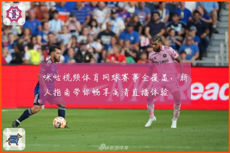 咪咕视频体育网球赛事全覆盖，新人指南带你畅享高清直播体验