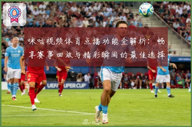 咪咕视频体育点播功能全解析：畅享赛事回放与精彩瞬间的最佳选择