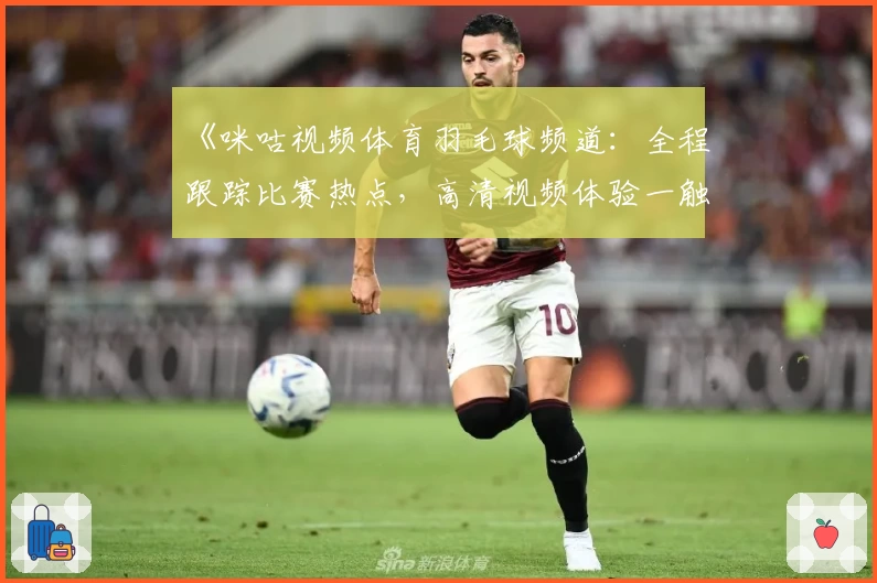 《咪咕视频体育羽毛球频道：全程跟踪比赛热点，高清视频体验一触即达》