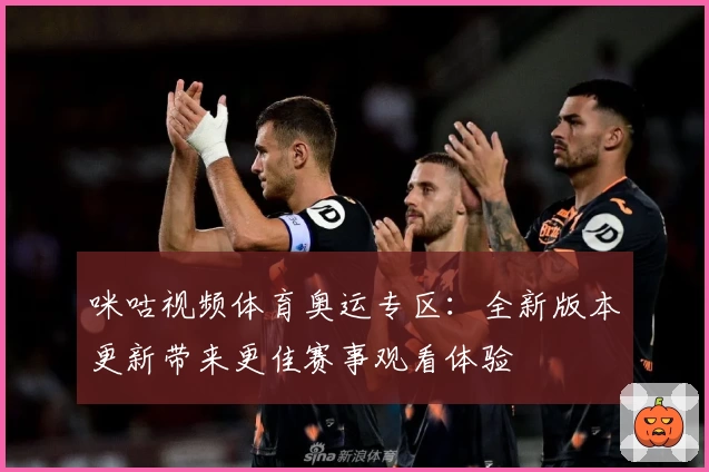 咪咕视频体育奥运专区：全新版本更新带来更佳赛事观看体验