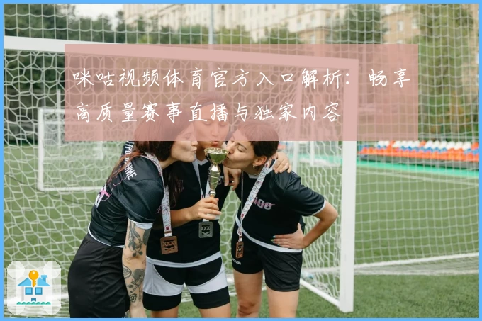 咪咕视频体育官方入口解析:畅享高质量赛事直播与独家内容