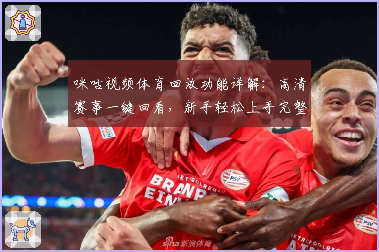 咪咕视频体育回放功能详解：高清赛事一键回看，新手轻松上手完整操作教程