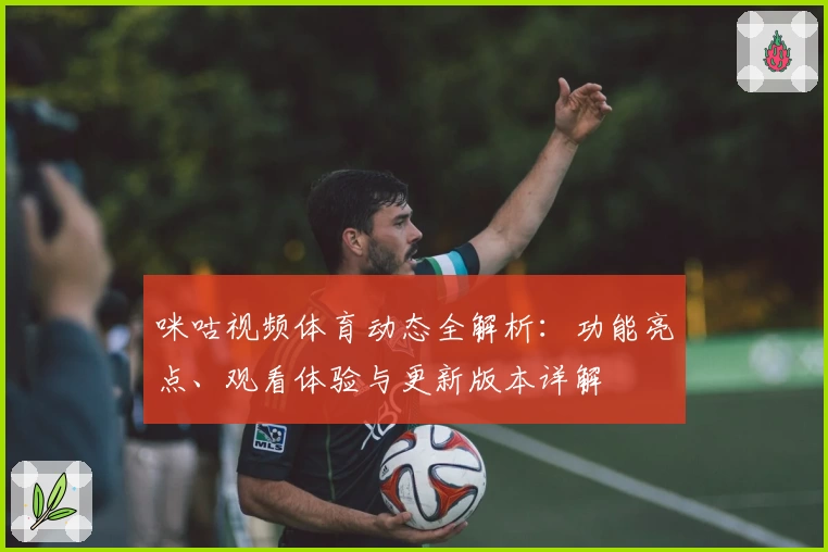 咪咕视频体育动态全解析：功能亮点、观看体验与更新版本详解