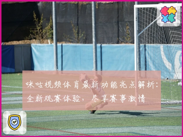 咪咕视频体育最新功能亮点解析:全新观赛体验,尽享赛事激情
