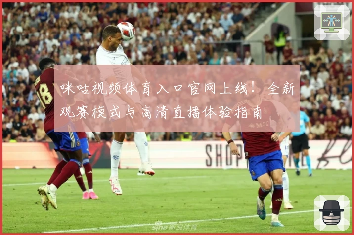 咪咕视频体育入口官网上线！全新观赛模式与高清直播体验指南