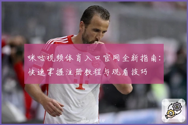 咪咕视频体育入口官网全新指南：快速掌握注册教程与观看技巧