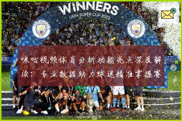 咪咕视频体育分析功能亮点深度解读：专业数据助力球迷精准掌握赛事动态