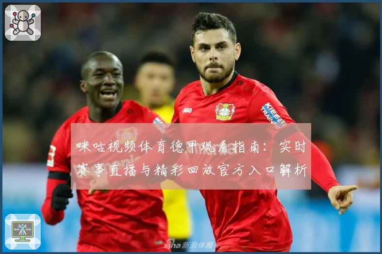 咪咕视频体育德甲观看指南：实时赛事直播与精彩回放官方入口解析