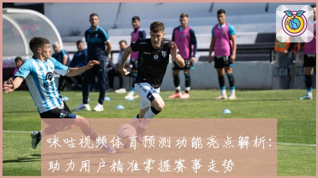 咪咕视频体育预测功能亮点解析：助力用户精准掌握赛事走势