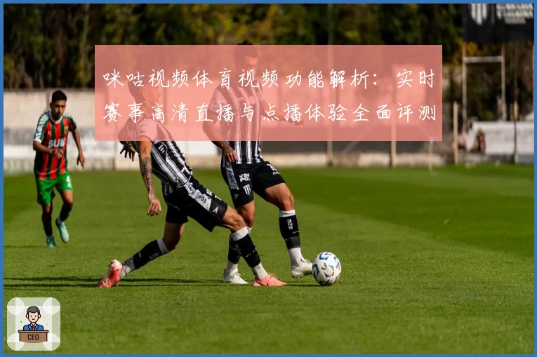 咪咕视频体育视频功能解析：实时赛事高清直播与点播体验全面评测