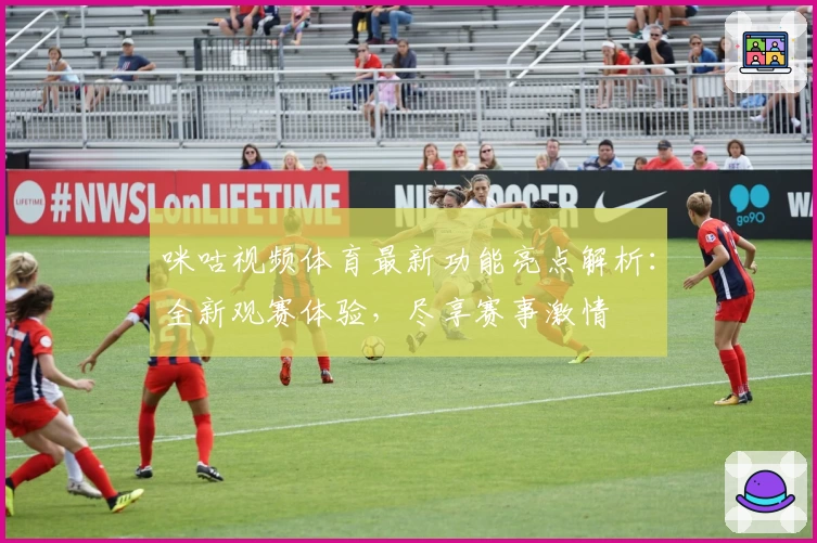 咪咕视频体育最新功能亮点解析：全新观赛体验，尽享赛事激情