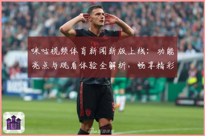 咪咕视频体育新闻新版上线：功能亮点与观看体验全解析，畅享精彩赛事一触即发