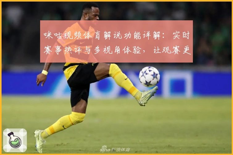 咪咕视频体育解说功能详解：实时赛事热评与多视角体验，让观赛更精彩