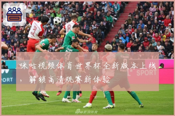 咪咕视频体育世界杯全新版本上线，解锁高清观赛新体验