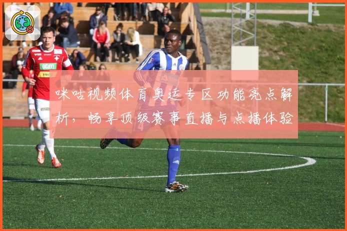 咪咕视频体育奥运专区功能亮点解析，畅享顶级赛事直播与点播体验