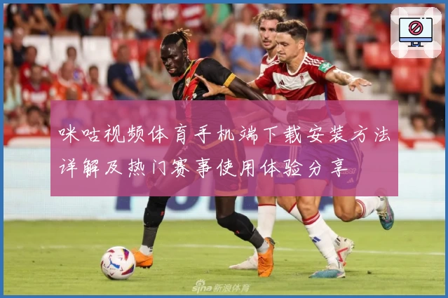 咪咕视频体育手机端下载安装方法详解及热门赛事使用体验分享