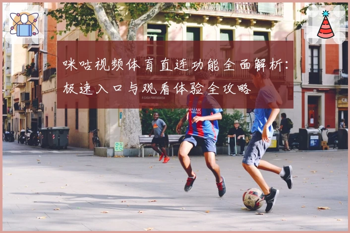 咪咕视频体育直连功能全面解析：极速入口与观看体验全攻略