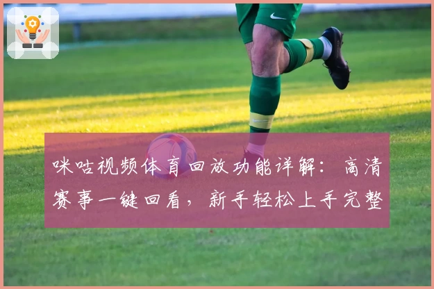 咪咕视频体育回放功能详解：高清赛事一键回看，新手轻松上手完整操作教程