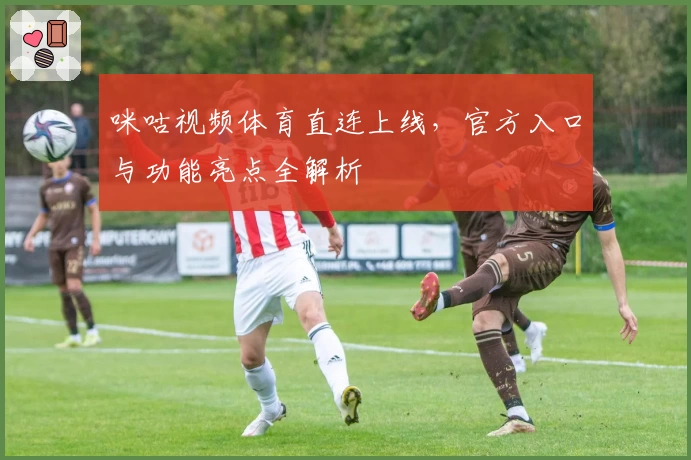 咪咕视频体育直连上线，官方入口与功能亮点全解析