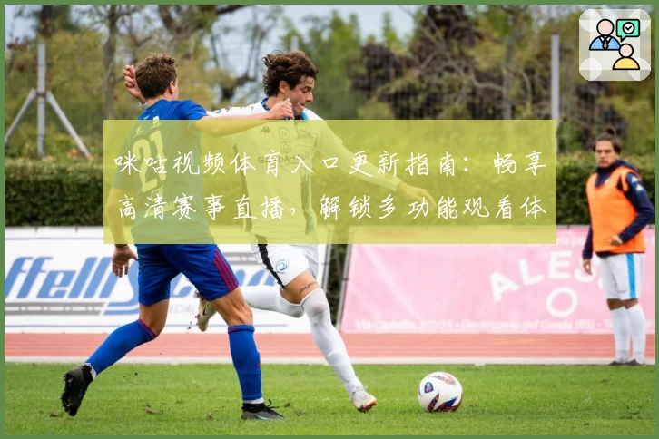 咪咕视频体育入口更新指南：畅享高清赛事直播，解锁多功能观看体验