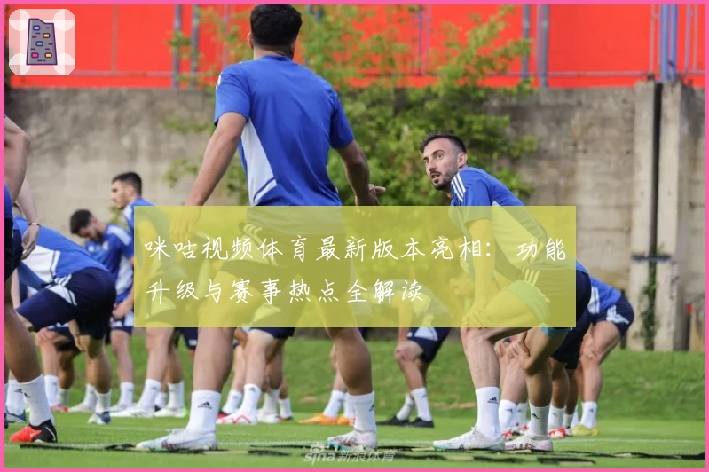咪咕视频体育最新版本亮相：功能升级与赛事热点全解读