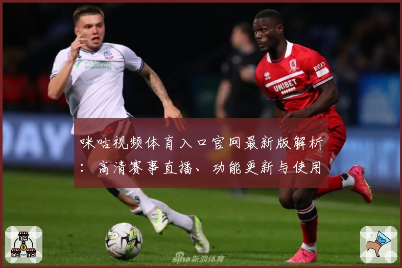 咪咕视频体育入口官网最新版解析：高清赛事直播、功能更新与使用体验全揭秘