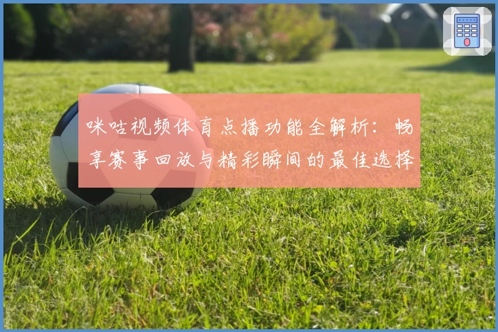 咪咕视频体育点播功能全解析：畅享赛事回放与精彩瞬间的最佳选择