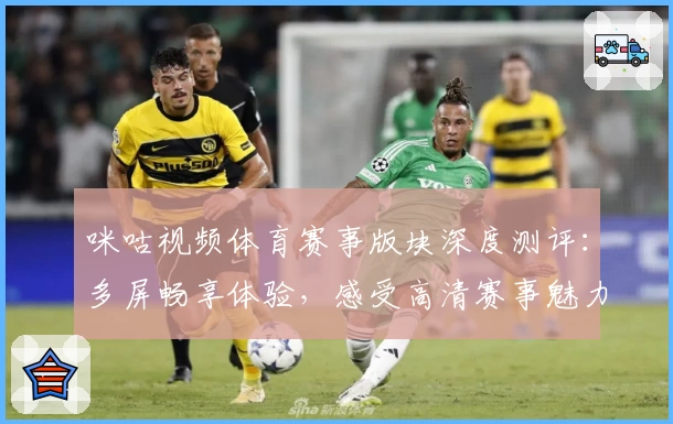 咪咕视频体育赛事版块深度测评：多屏畅享体验，感受高清赛事魅力