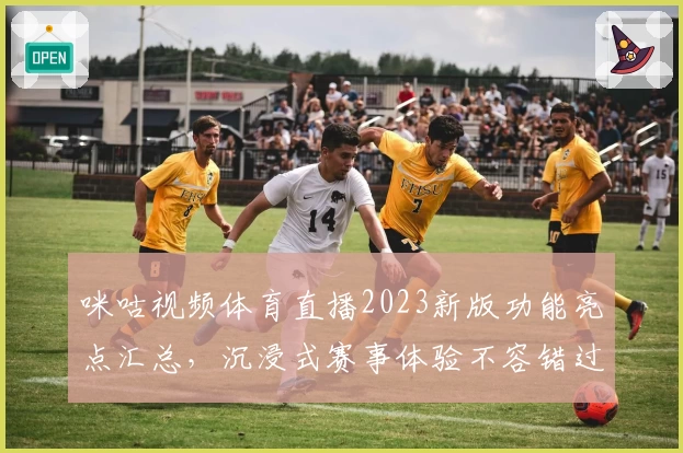 咪咕视频体育直播2023新版功能亮点汇总，沉浸式赛事体验不容错过