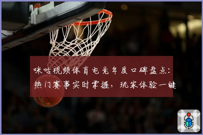 咪咕视频体育电竞年度口碑盘点：热门赛事实时掌握，玩家体验一键解锁
