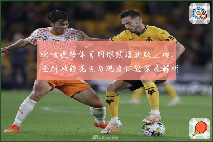 咪咕视频体育网球频道新版上线：全新功能亮点与观看体验深度解析